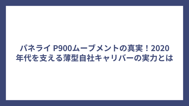 パネライ P900ムーブメントの真実！2020年代を支える薄型自社キャリバーの実力とは