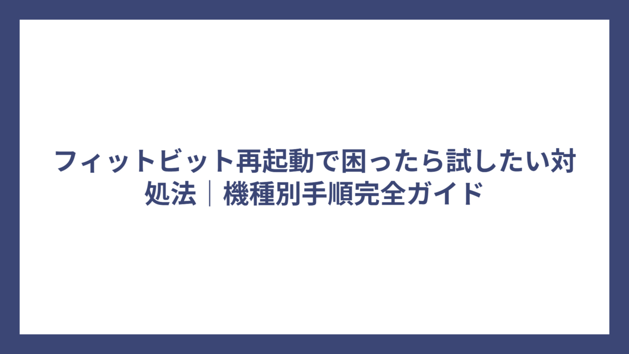 フィットビット再起動で困ったら試したい対処法｜機種別手順完全ガイド