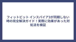 フィットビット インスパイア3が同期しない時の完全解決ガイド！実際に効果があった対処法を検証