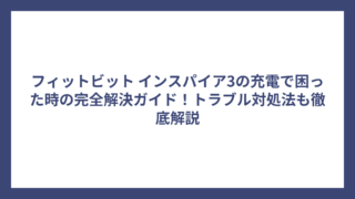 フィットビット インスパイア3の充電で困った時の完全解決ガイド！トラブル対処法も徹底解説