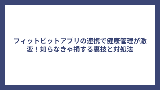 フィットビットアプリの連携で健康管理が激変！知らなきゃ損する裏技と対処法