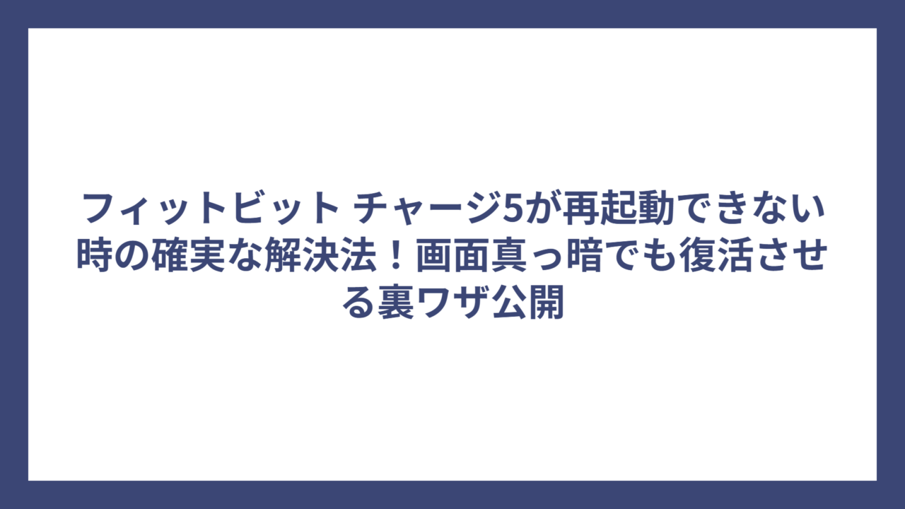 フィットビット チャージ5が再起動できない時の確実な解決法！画面真っ暗でも復活させる裏ワザ公開