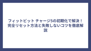 フィットビット チャージ5の初期化で解決！完全リセット方法と失敗しないコツを徹底解説