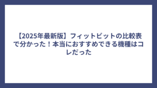 【2025年最新版】フィットビットの比較表で分かった！本当におすすめできる機種はコレだった