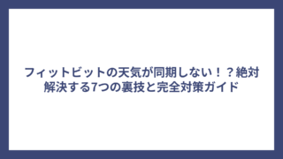 フィットビットの天気が同期しない！？絶対解決する7つの裏技と完全対策ガイド