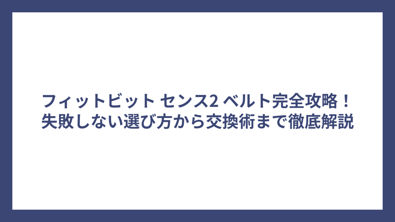 フィットビット センス2 ベルト完全攻略！失敗しない選び方から交換術まで徹底解説