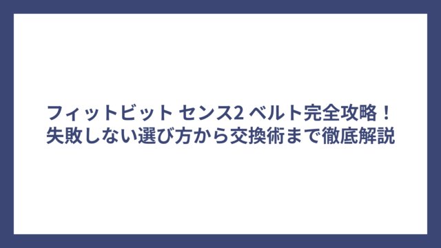 フィットビット センス2 ベルト完全攻略！失敗しない選び方から交換術まで徹底解説