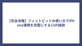 【完全攻略】フィットビットの使い方でiPhone連携を完璧にする13の秘訣