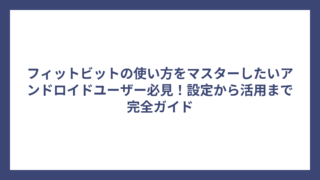 フィットビットの使い方をマスターしたいアンドロイドユーザー必見！設定から活用まで完全ガイド