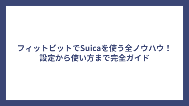 フィットビットでSuicaを使う全ノウハウ！設定から使い方まで完全ガイド