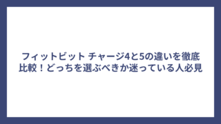 フィットビット チャージ4と5の違いを徹底比較！どっちを選ぶべきか迷っている人必見