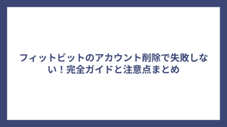 フィットビットのアカウント削除で失敗しない！完全ガイドと注意点まとめ