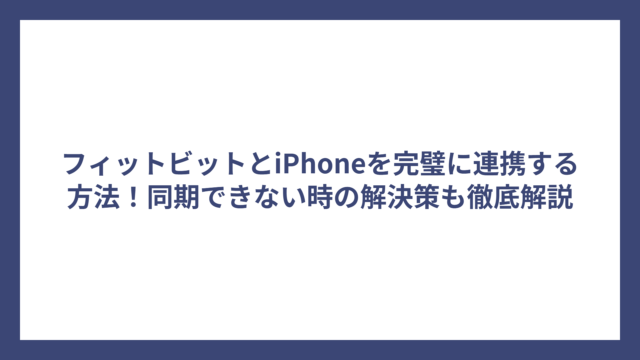 フィットビットとiPhoneを完璧に連携する方法！同期できない時の解決策も徹底解説