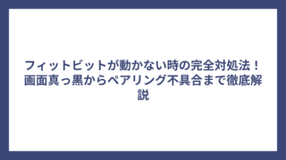 フィットビットが動かない時の完全対処法！画面真っ黒からペアリング不具合まで徹底解説