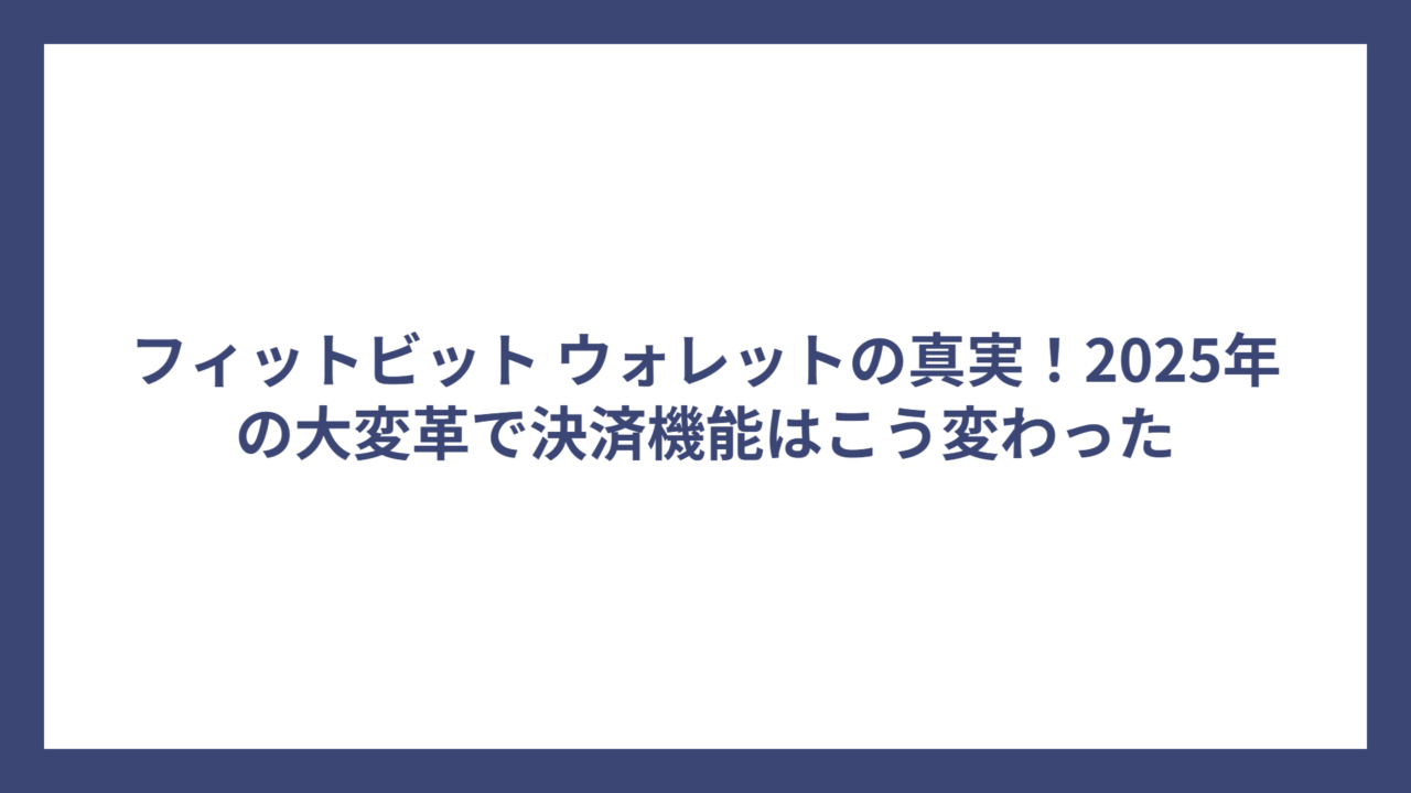 フィットビット ウォレットの真実！2025年の大変革で決済機能はこう変わった