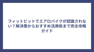 フィットビットでエアロバイクが認識されない？解決策からおすすめ活用術まで完全攻略ガイド