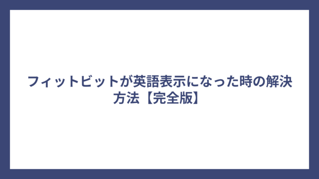 フィットビットが英語表示になった時の解決方法【完全版】