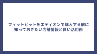 フィットビットをエディオンで購入する前に知っておきたい店舗情報と賢い活用術