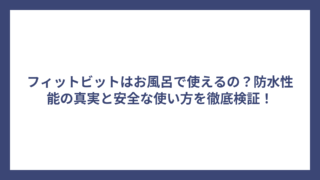 フィットビットはお風呂で使えるの？防水性能の真実と安全な使い方を徹底検証！