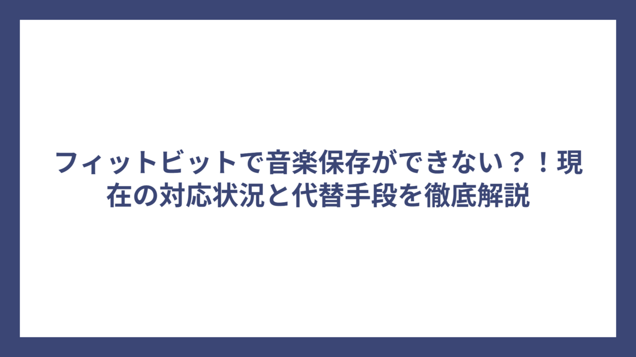 フィットビットで音楽保存ができない？！現在の対応状況と代替手段を徹底解説