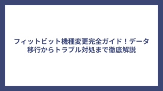 フィットビット機種変更完全ガイド！データ移行からトラブル対処まで徹底解説