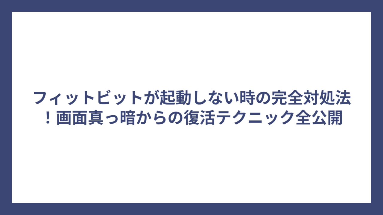 フィットビットが起動しない時の完全対処法！画面真っ暗からの復活テクニック全公開