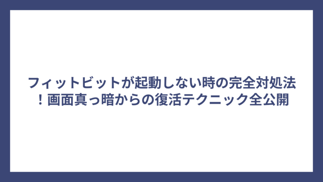 フィットビットが起動しない時の完全対処法！画面真っ暗からの復活テクニック全公開