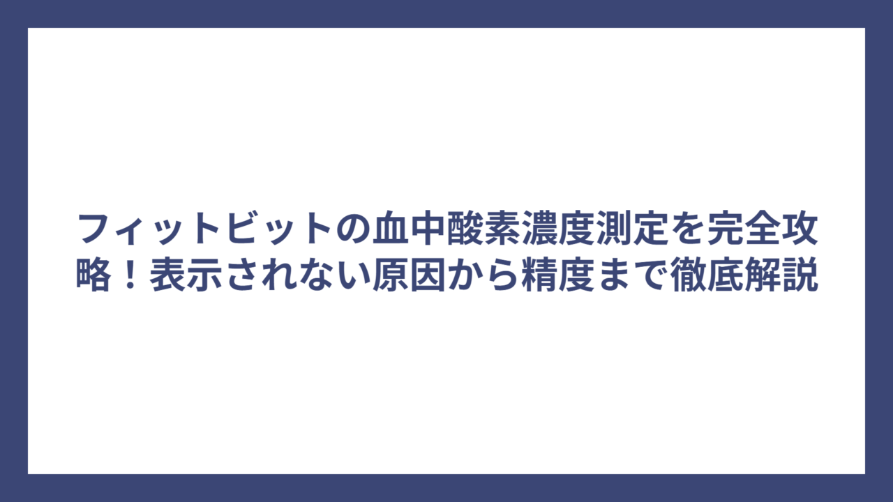 フィットビットの血中酸素濃度測定を完全攻略！表示されない原因から精度まで徹底解説