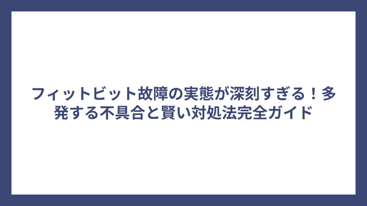 フィットビット故障の実態が深刻すぎる！多発する不具合と賢い対処法完全ガイド
