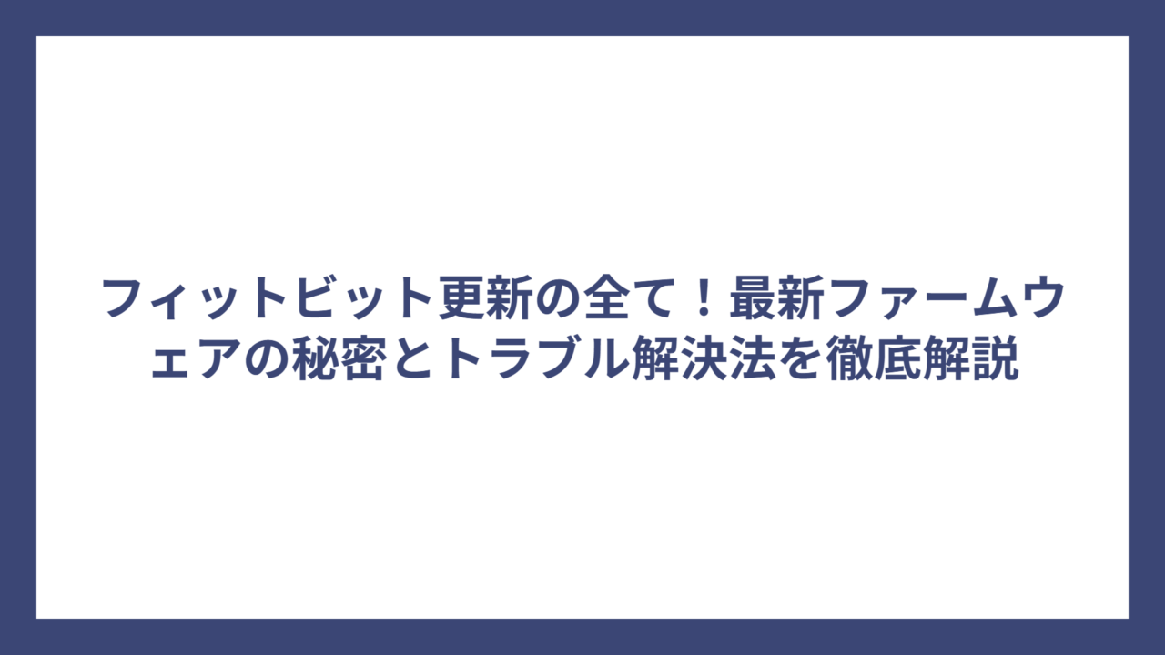 フィットビット更新の全て！最新ファームウェアの秘密とトラブル解決法を徹底解説