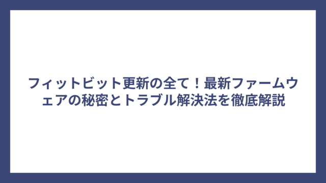 フィットビット更新の全て！最新ファームウェアの秘密とトラブル解決法を徹底解説