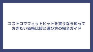 コストコでフィットビットを買うなら知っておきたい価格比較と選び方の完全ガイド