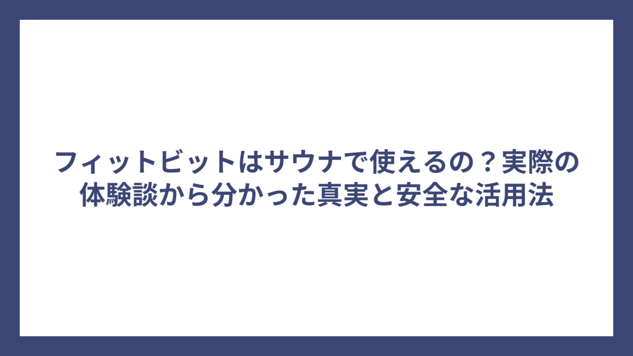 フィットビットはサウナで使えるの？実際の体験談から分かった真実と安全な活用法