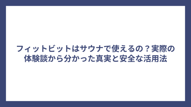 フィットビットはサウナで使えるの？実際の体験談から分かった真実と安全な活用法