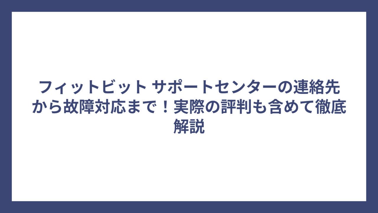 フィットビット サポートセンターの連絡先から故障対応まで！実際の評判も含めて徹底解説