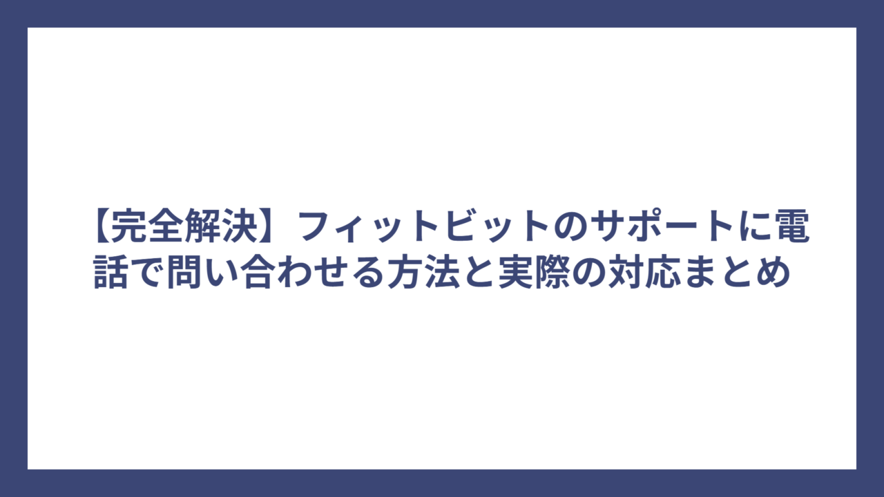 【完全解決】フィットビットのサポートに電話で問い合わせる方法と実際の対応まとめ