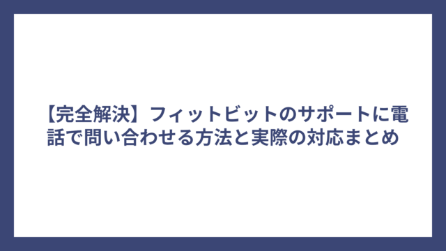【完全解決】フィットビットのサポートに電話で問い合わせる方法と実際の対応まとめ