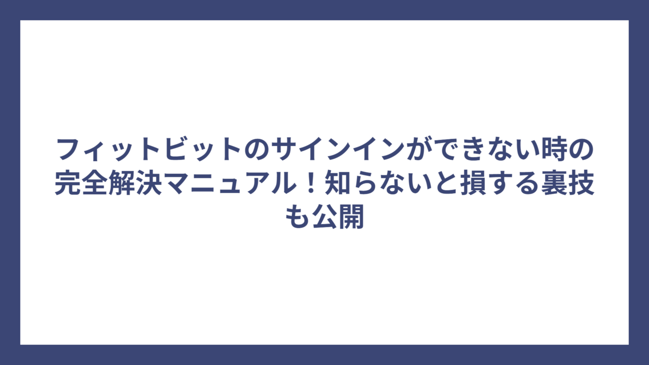 フィットビットのサインインができない時の完全解決マニュアル！知らないと損する裏技も公開