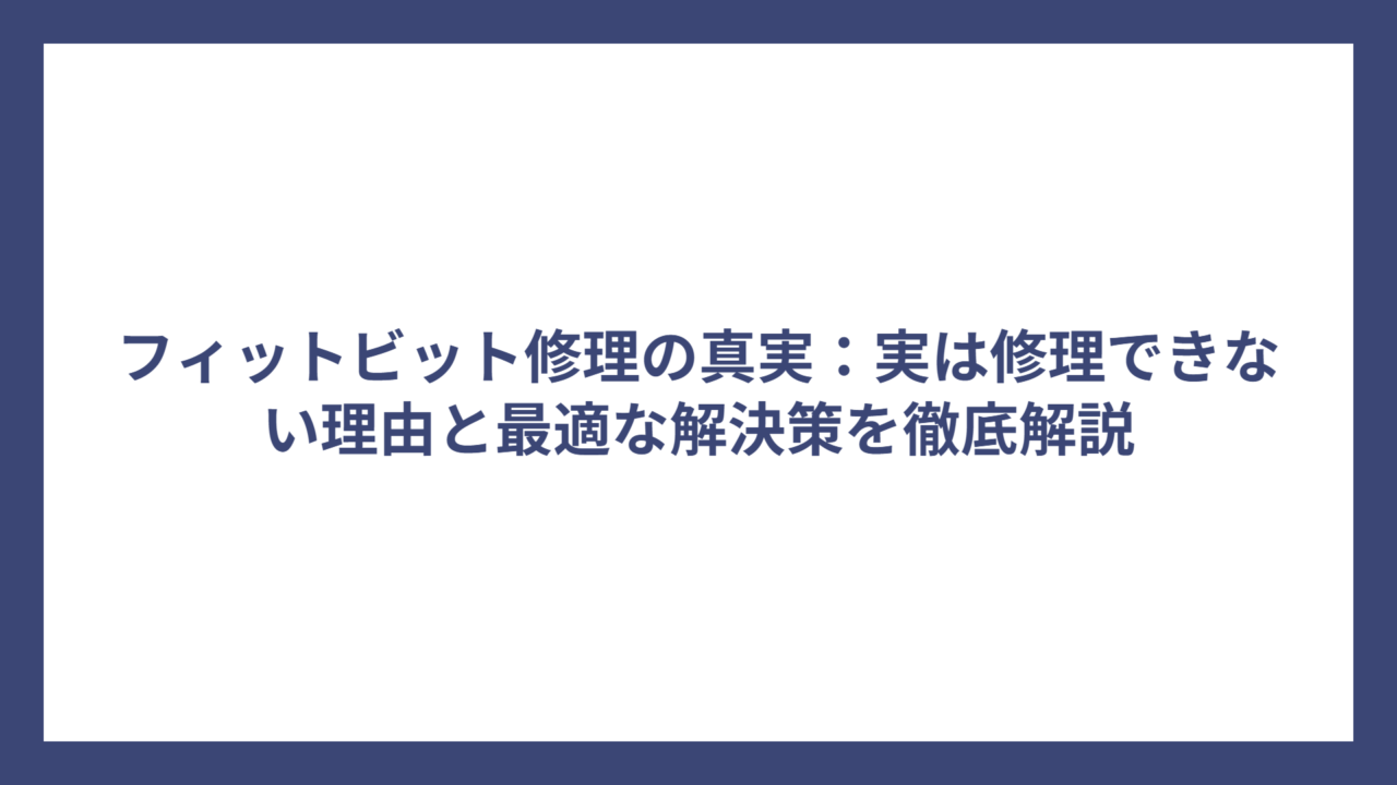 フィットビット修理の真実：実は修理できない理由と最適な解決策を徹底解説