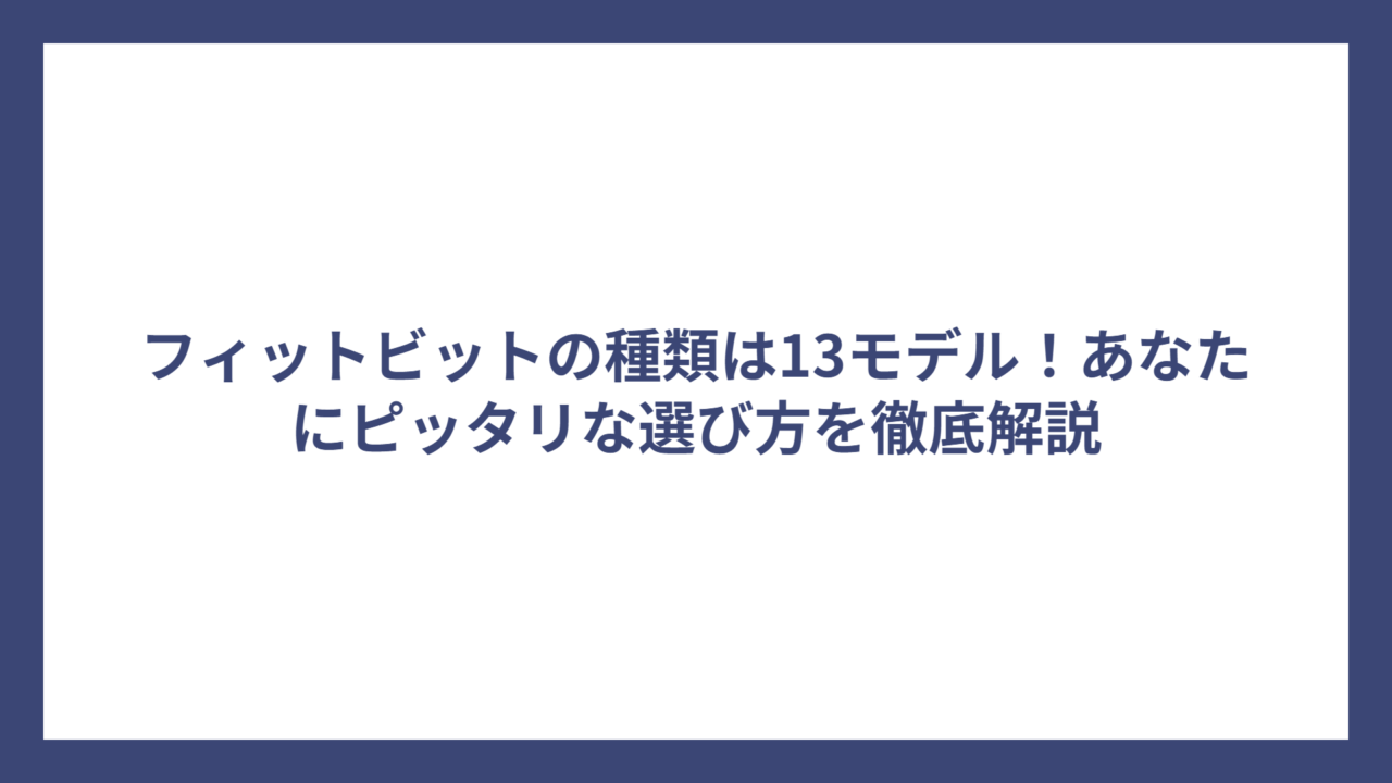 フィットビットの種類は13モデル！あなたにピッタリな選び方を徹底解説