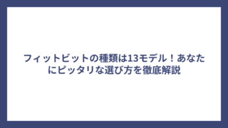 フィットビットの種類は13モデル！あなたにピッタリな選び方を徹底解説