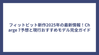 フィットビット新作2025年の最新情報！Charge 7予想と現行おすすめモデル完全ガイド