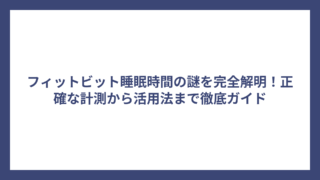 フィットビット睡眠時間の謎を完全解明！正確な計測から活用法まで徹底ガイド