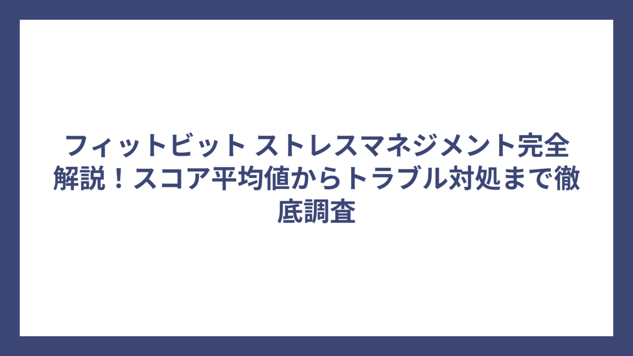 フィットビット ストレスマネジメント完全解説！スコア平均値からトラブル対処まで徹底調査