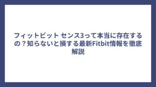 フィットビット センス3って本当に存在するの？知らないと損する最新Fitbit情報を徹底解説