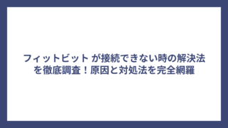フィットビット が接続できない時の解決法を徹底調査！原因と対処法を完全網羅