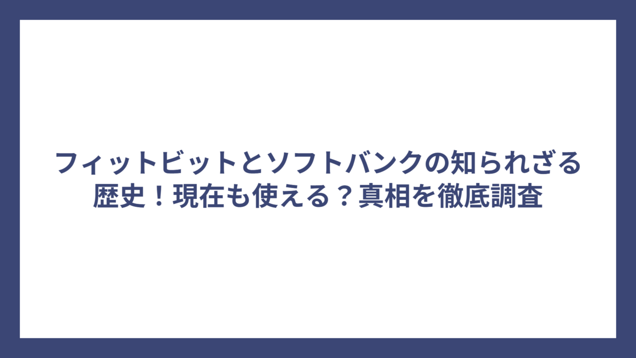 フィットビットとソフトバンクの知られざる歴史！現在も使える？真相を徹底調査