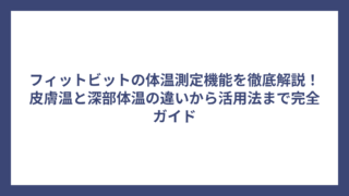 フィットビットの体温測定機能を徹底解説！皮膚温と深部体温の違いから活用法まで完全ガイド