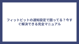 フィットビットの通知設定で困ってる？今すぐ解決できる完全マニュアル