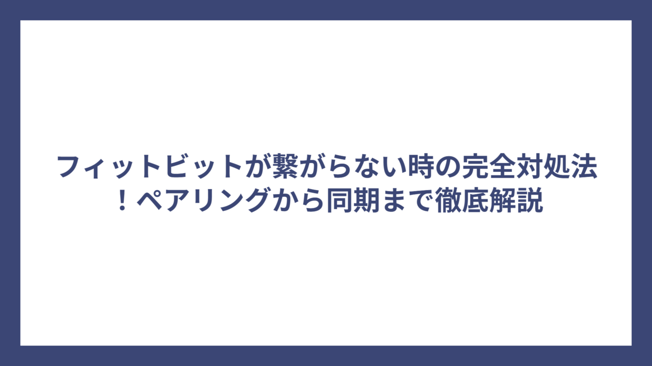 フィットビットが繋がらない時の完全対処法！ペアリングから同期まで徹底解説